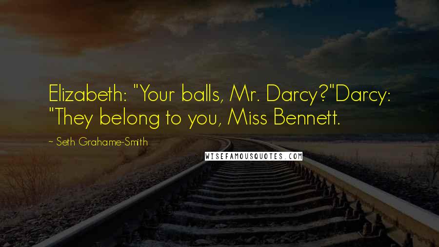 Seth Grahame-Smith quotes: Elizabeth: "Your balls, Mr. Darcy?"Darcy: "They belong to you, Miss Bennett.