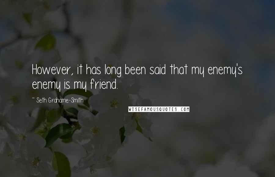 Seth Grahame-Smith quotes: However, it has long been said that my enemy's enemy is my friend.