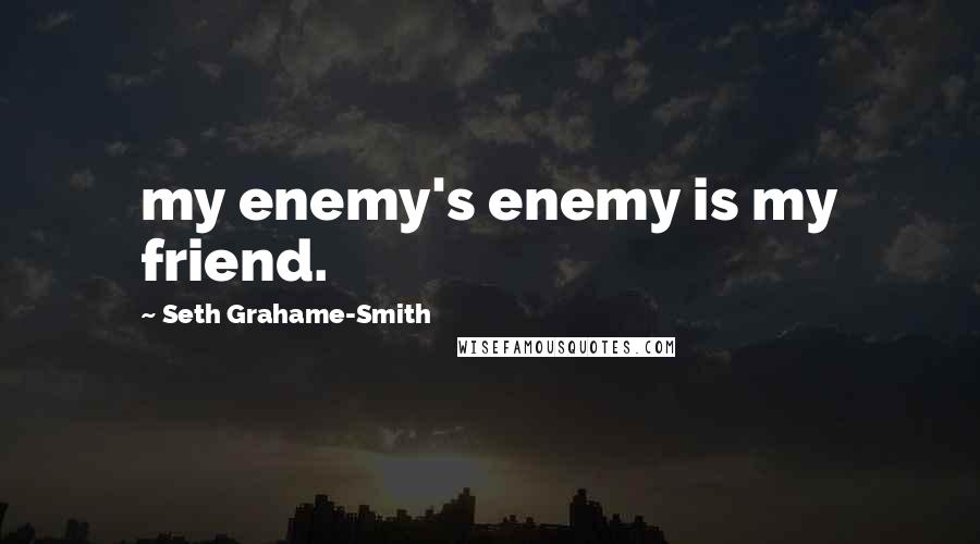 Seth Grahame-Smith quotes: my enemy's enemy is my friend.