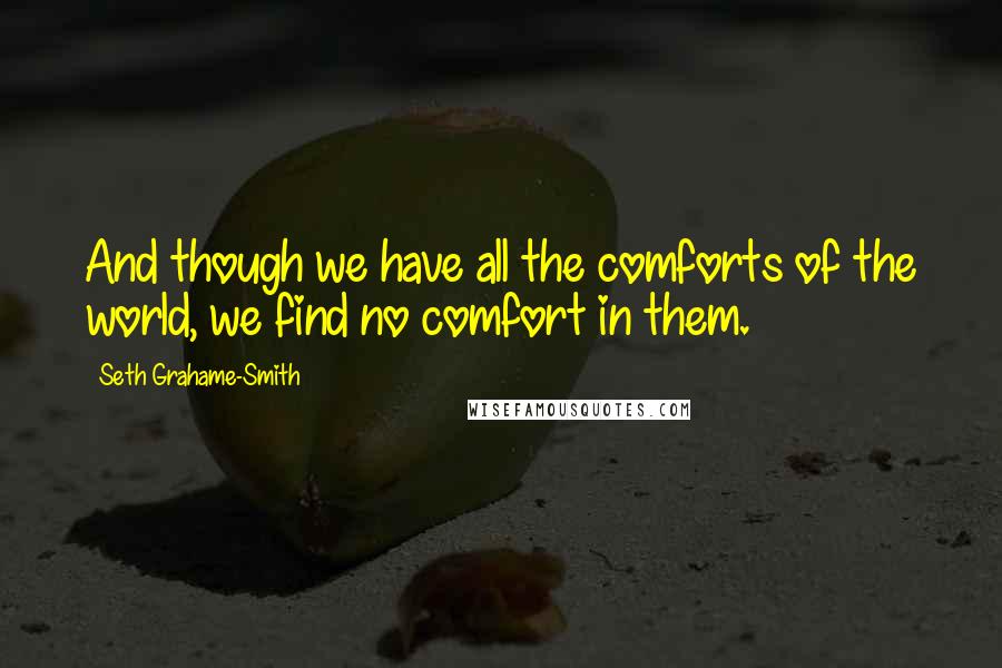 Seth Grahame-Smith quotes: And though we have all the comforts of the world, we find no comfort in them.