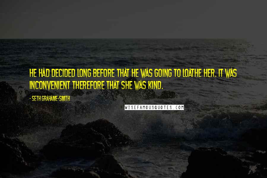 Seth Grahame-Smith quotes: He had decided long before that he was going to loathe her. It was inconvenient therefore that she was kind.