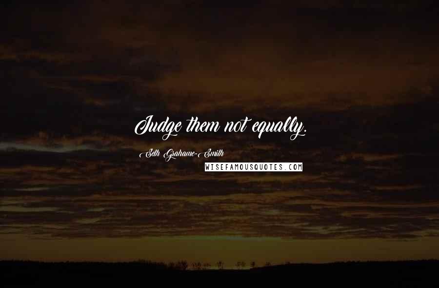 Seth Grahame-Smith quotes: Judge them not equally.