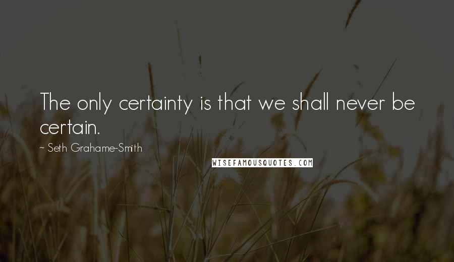 Seth Grahame-Smith quotes: The only certainty is that we shall never be certain.