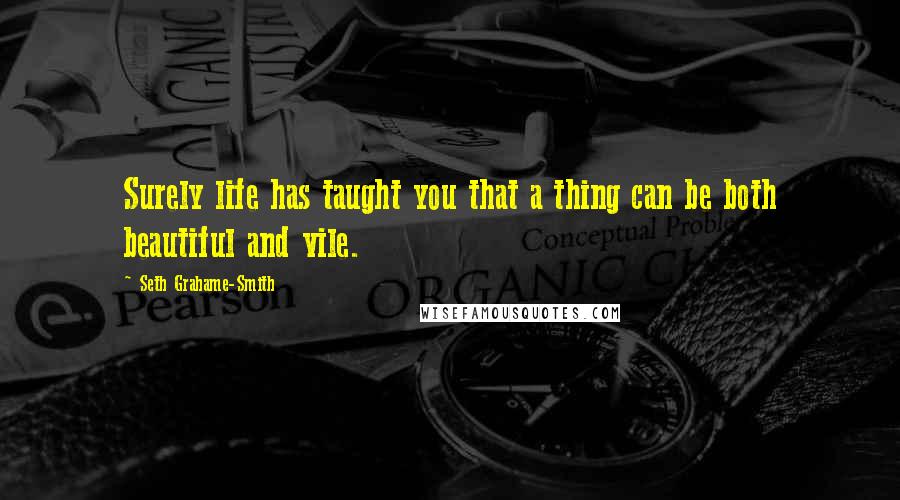 Seth Grahame-Smith quotes: Surely life has taught you that a thing can be both beautiful and vile.
