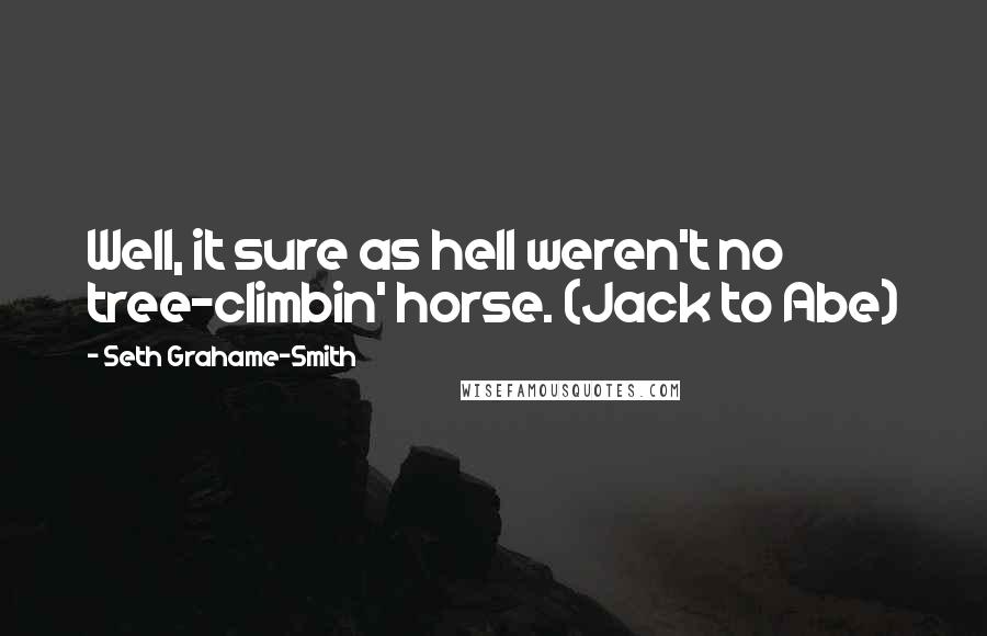 Seth Grahame-Smith quotes: Well, it sure as hell weren't no tree-climbin' horse. (Jack to Abe)