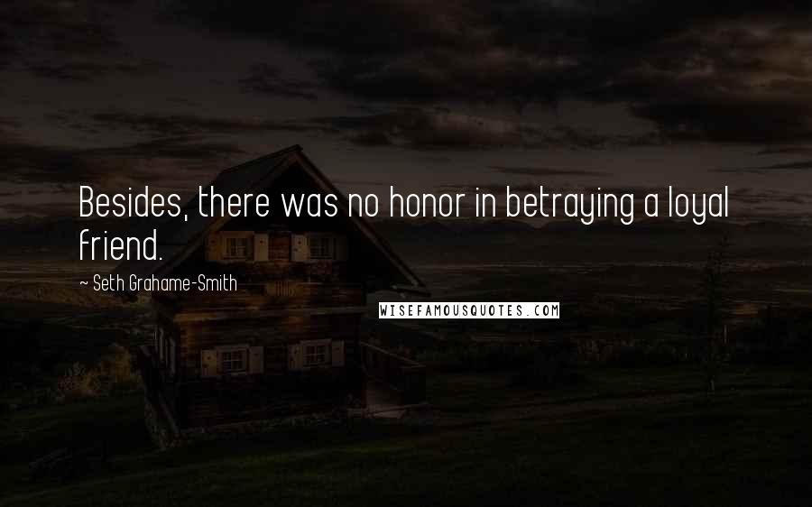 Seth Grahame-Smith quotes: Besides, there was no honor in betraying a loyal friend.
