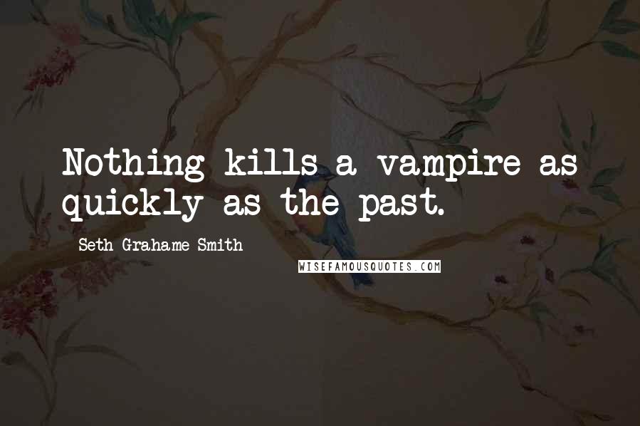 Seth Grahame-Smith quotes: Nothing kills a vampire as quickly as the past.