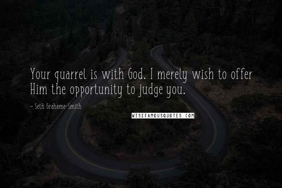 Seth Grahame-Smith quotes: Your quarrel is with God. I merely wish to offer Him the opportunity to judge you.