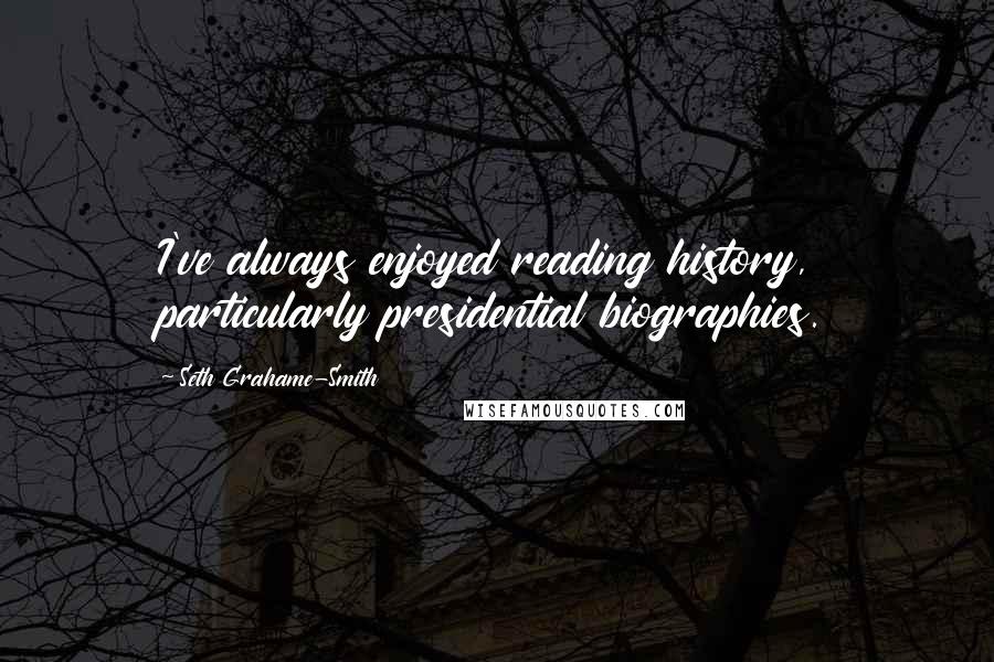 Seth Grahame-Smith quotes: I've always enjoyed reading history, particularly presidential biographies.