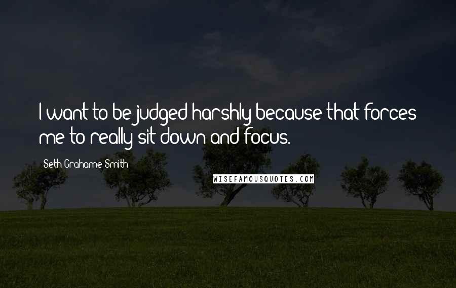 Seth Grahame-Smith quotes: I want to be judged harshly because that forces me to really sit down and focus.