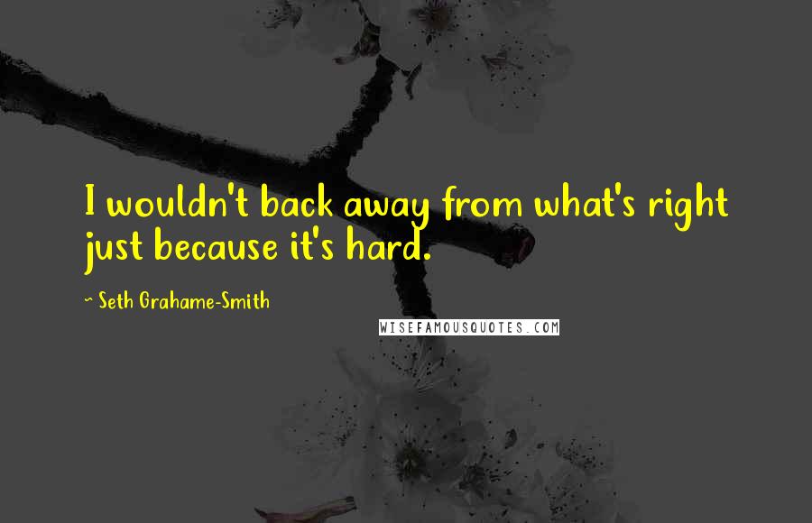 Seth Grahame-Smith quotes: I wouldn't back away from what's right just because it's hard.