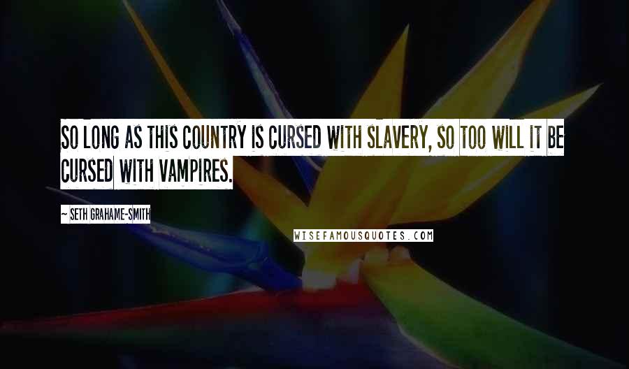 Seth Grahame-Smith quotes: So long as this country is cursed with slavery, so too will it be cursed with vampires.