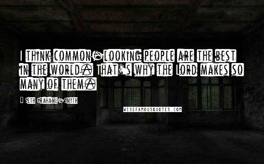 Seth Grahame-Smith quotes: I think common-looking people are the best in the world. That's why the Lord makes so many of them.