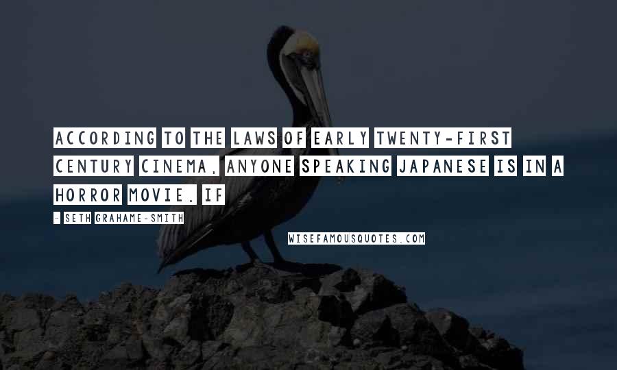 Seth Grahame-Smith quotes: According to the laws of early twenty-first century cinema, anyone speaking Japanese is in a horror movie. If