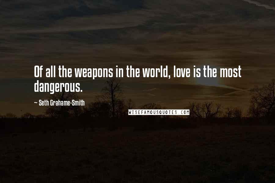 Seth Grahame-Smith quotes: Of all the weapons in the world, love is the most dangerous.