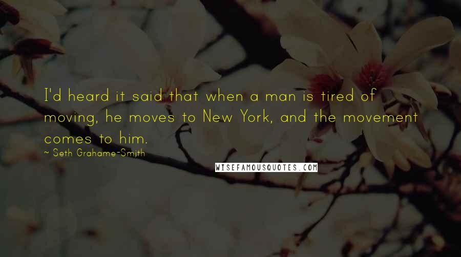 Seth Grahame-Smith quotes: I'd heard it said that when a man is tired of moving, he moves to New York, and the movement comes to him.