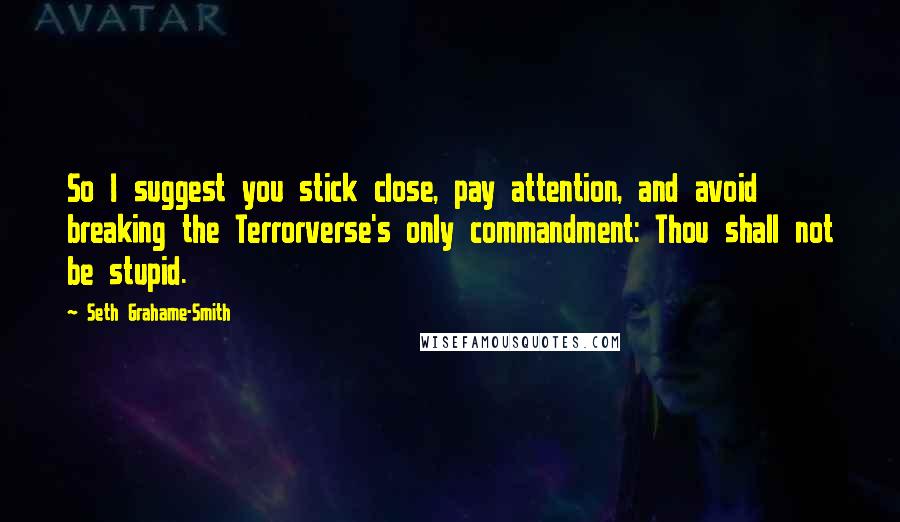 Seth Grahame-Smith quotes: So I suggest you stick close, pay attention, and avoid breaking the Terrorverse's only commandment: Thou shall not be stupid.