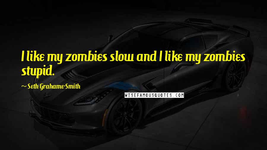 Seth Grahame-Smith quotes: I like my zombies slow and I like my zombies stupid.