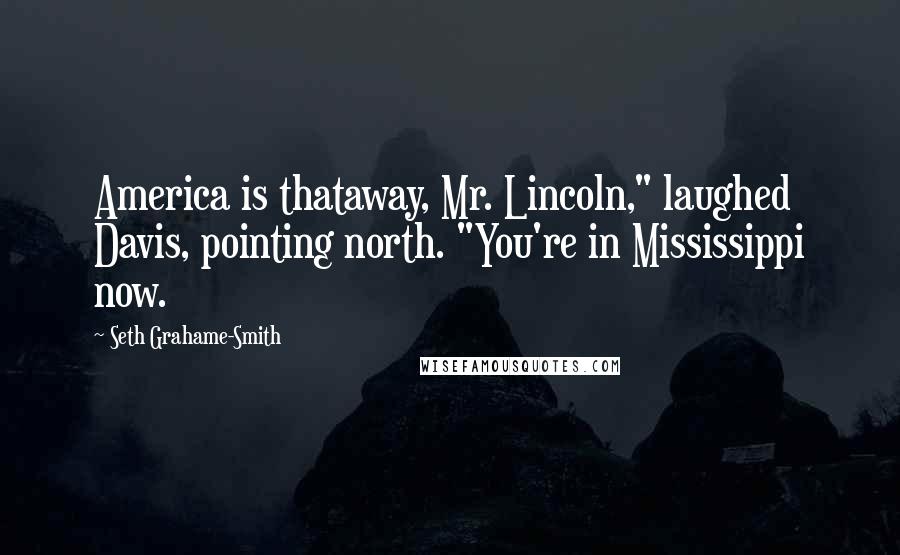 Seth Grahame-Smith quotes: America is thataway, Mr. Lincoln," laughed Davis, pointing north. "You're in Mississippi now.
