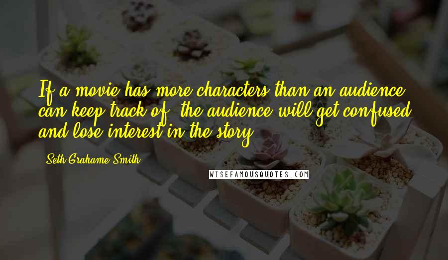 Seth Grahame-Smith quotes: If a movie has more characters than an audience can keep track of, the audience will get confused and lose interest in the story.