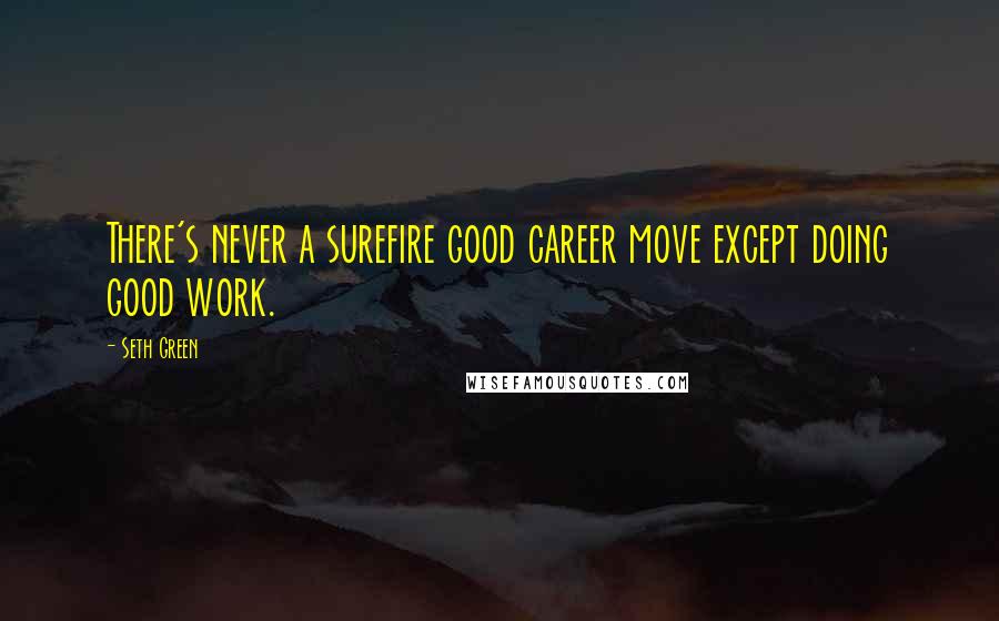 Seth Green quotes: There's never a surefire good career move except doing good work.