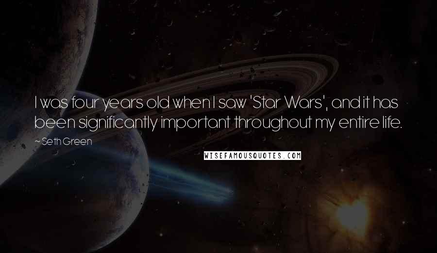 Seth Green quotes: I was four years old when I saw 'Star Wars', and it has been significantly important throughout my entire life.