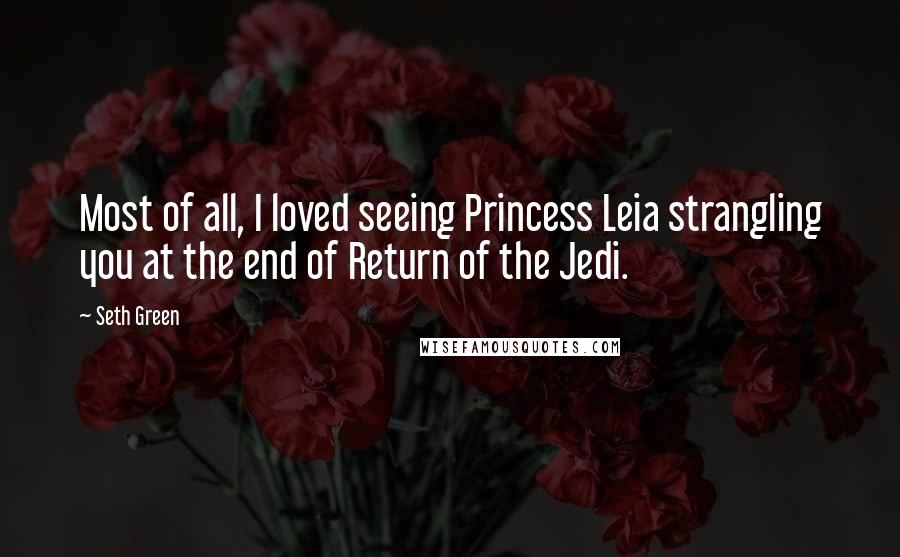 Seth Green quotes: Most of all, I loved seeing Princess Leia strangling you at the end of Return of the Jedi.