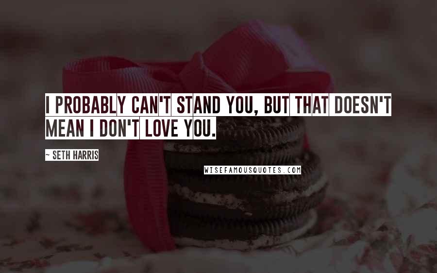 Seth Harris quotes: I probably can't stand you, but that doesn't mean I don't love you.