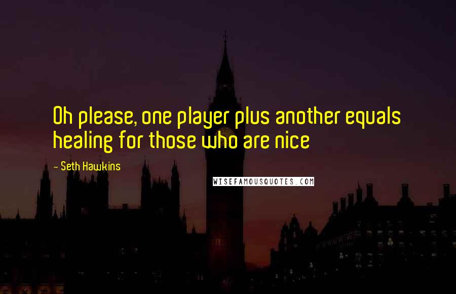 Seth Hawkins quotes: Oh please, one player plus another equals healing for those who are nice