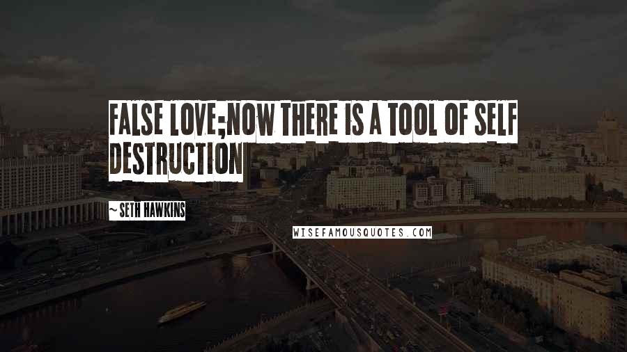 Seth Hawkins quotes: False love;now there is a tool of self destruction