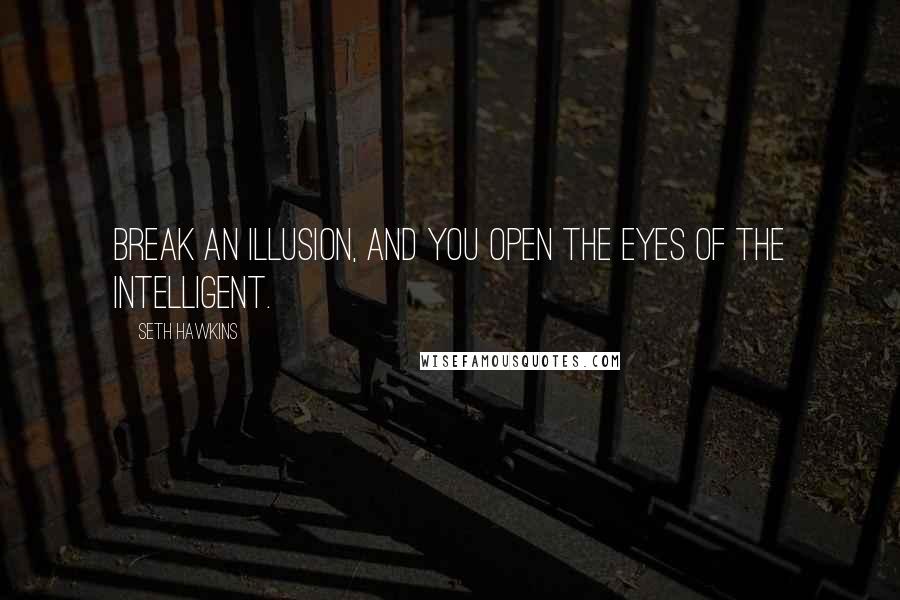 Seth Hawkins quotes: Break an Illusion, and you open the eyes of the intelligent.