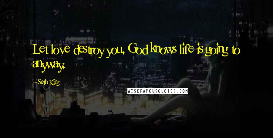 Seth King quotes: Let love destroy you. God knows life is going to anyway.