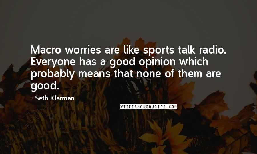 Seth Klarman quotes: Macro worries are like sports talk radio. Everyone has a good opinion which probably means that none of them are good.