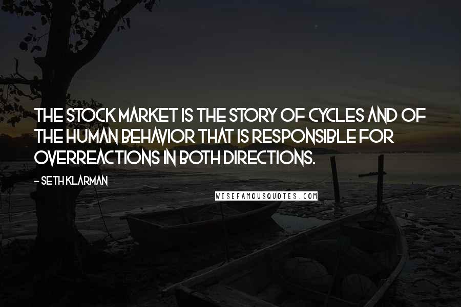 Seth Klarman quotes: The stock market is the story of cycles and of the human behavior that is responsible for overreactions in both directions.