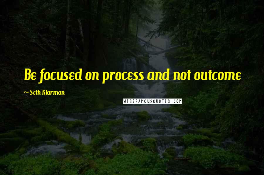 Seth Klarman quotes: Be focused on process and not outcome
