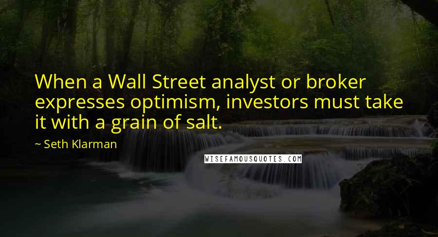 Seth Klarman quotes: When a Wall Street analyst or broker expresses optimism, investors must take it with a grain of salt.