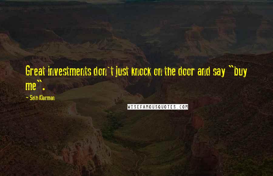 Seth Klarman quotes: Great investments don't just knock on the door and say "buy me".