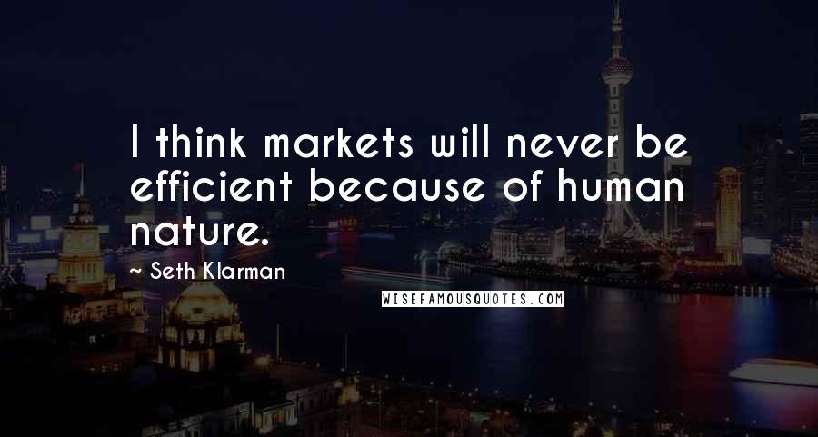 Seth Klarman quotes: I think markets will never be efficient because of human nature.