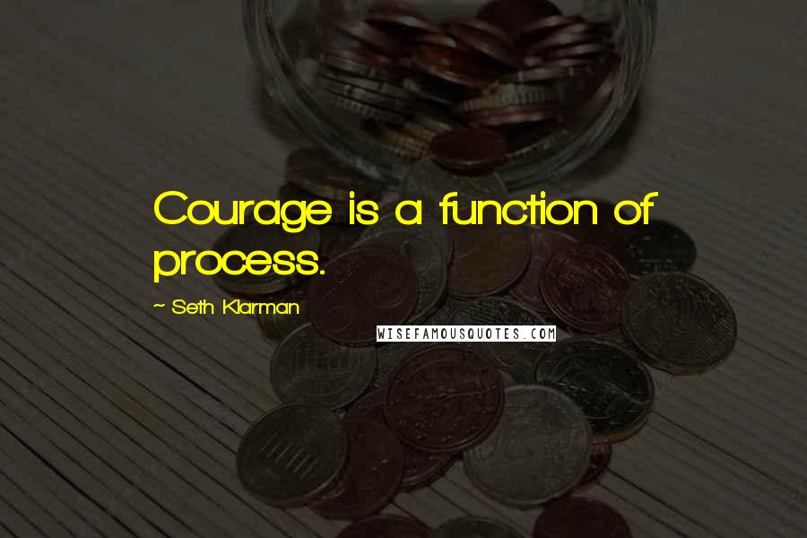 Seth Klarman quotes: Courage is a function of process.