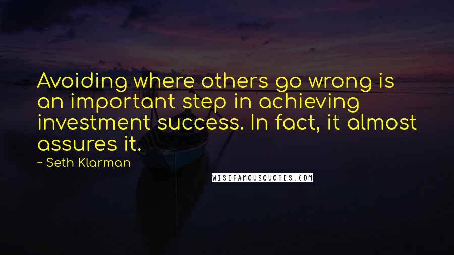 Seth Klarman quotes: Avoiding where others go wrong is an important step in achieving investment success. In fact, it almost assures it.