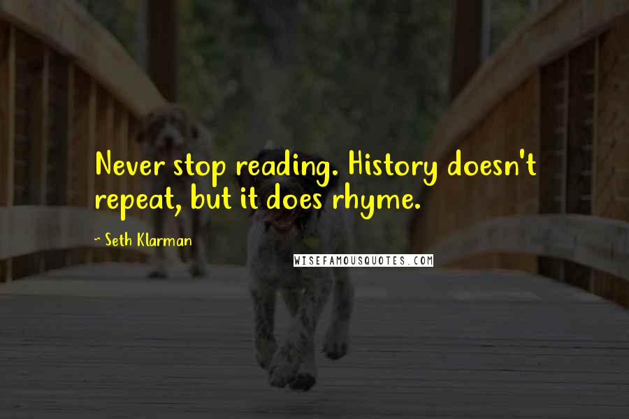 Seth Klarman quotes: Never stop reading. History doesn't repeat, but it does rhyme.