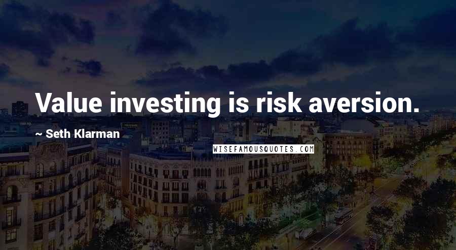 Seth Klarman quotes: Value investing is risk aversion.