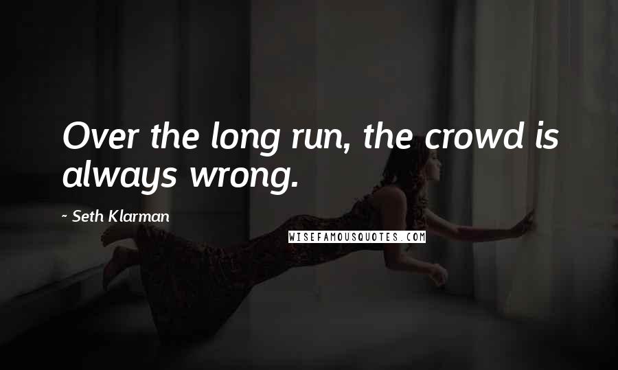 Seth Klarman quotes: Over the long run, the crowd is always wrong.