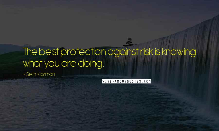 Seth Klarman quotes: The best protection against risk is knowing what you are doing.