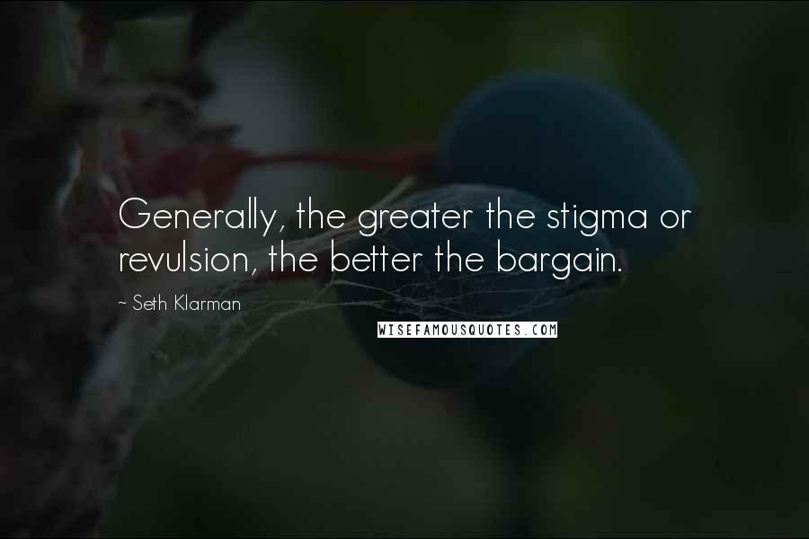 Seth Klarman quotes: Generally, the greater the stigma or revulsion, the better the bargain.