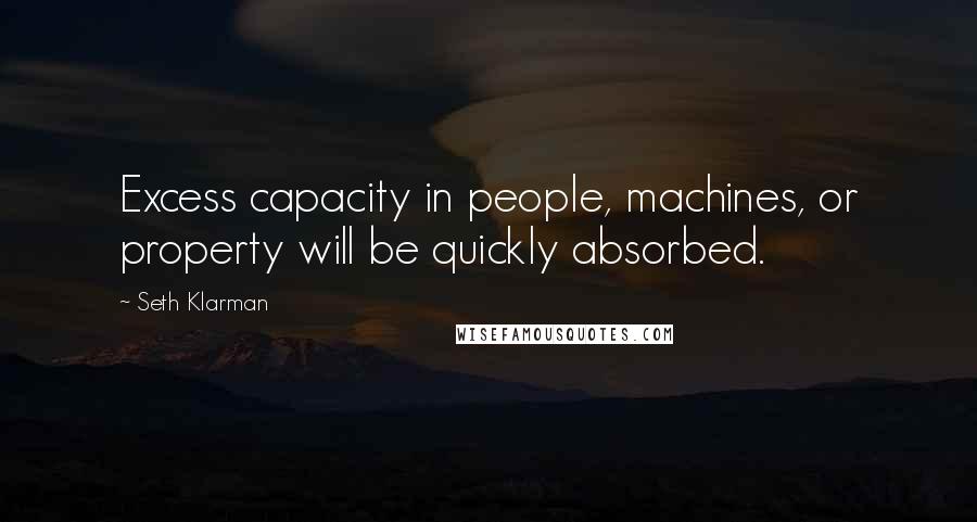 Seth Klarman quotes: Excess capacity in people, machines, or property will be quickly absorbed.