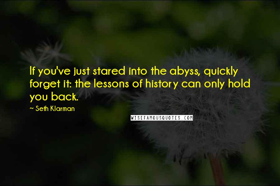 Seth Klarman quotes: If you've just stared into the abyss, quickly forget it: the lessons of history can only hold you back.