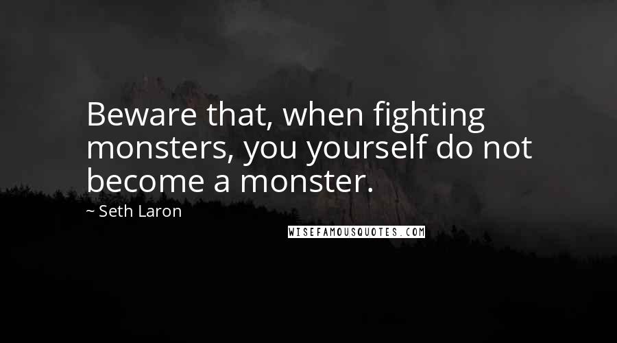 Seth Laron quotes: Beware that, when fighting monsters, you yourself do not become a monster.