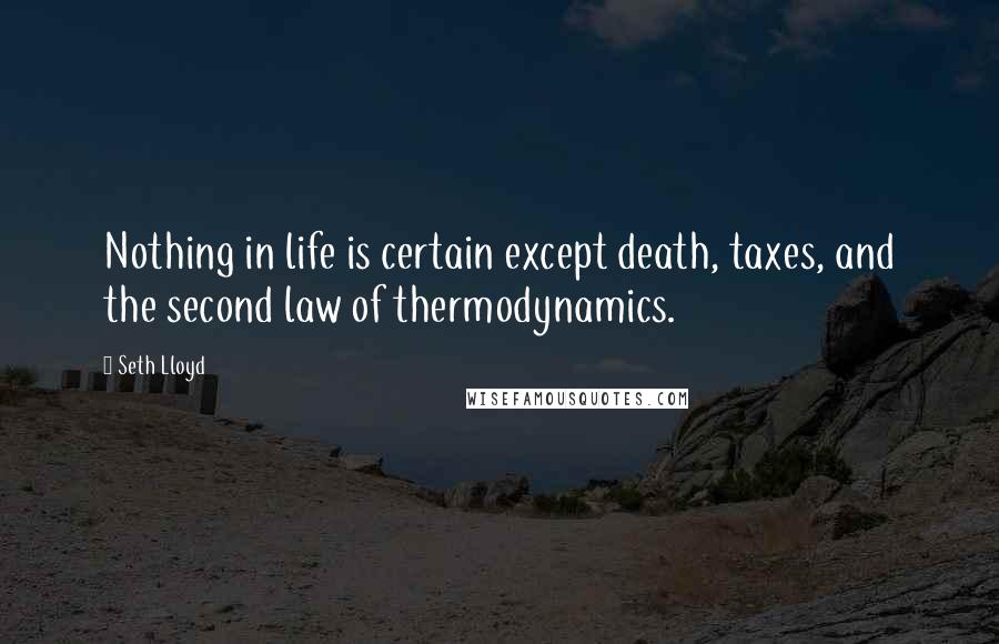 Seth Lloyd quotes: Nothing in life is certain except death, taxes, and the second law of thermodynamics.