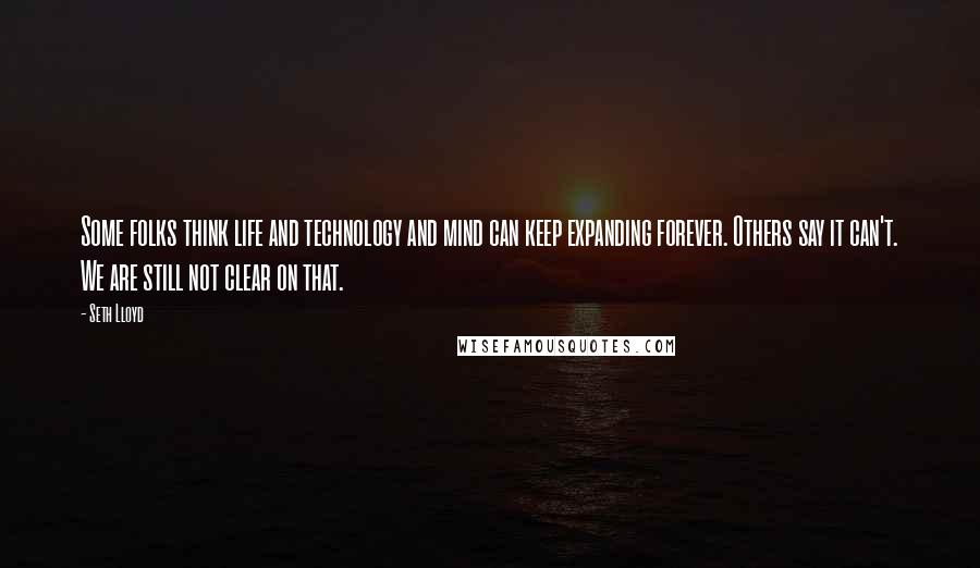 Seth Lloyd quotes: Some folks think life and technology and mind can keep expanding forever. Others say it can't. We are still not clear on that.